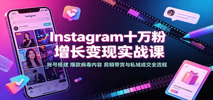 Instagram十万粉增长变现实战课：账号搭建、爆款病毒内容、剪辑带货与私域成交全流程-翻身路网创