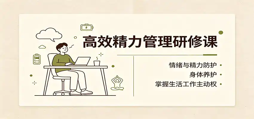 高效精力管理研修课：情绪与精力防护，身体养护，掌握生活工作主动权-翻身路网创