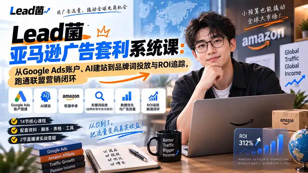 Lead菌亚马逊广告套利系统课：从Google Ads账户、AI建站到品牌词投放与ROI追踪，跑通联盟营销闭环-翻身路网创