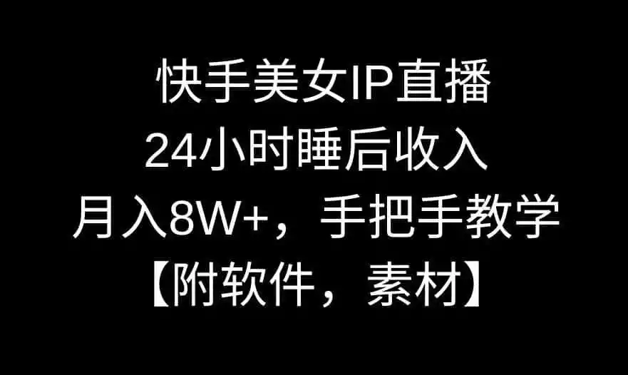 快手美女IP直播，24小时睡后收入，月入8W+，手把手教学【附软件，素材】【揭秘】-翻身路网创