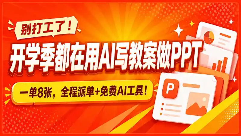 别打工了！开学季都在用AI写教案做PPT，一单8张，全程派单+免费AI工具！-翻身路网创