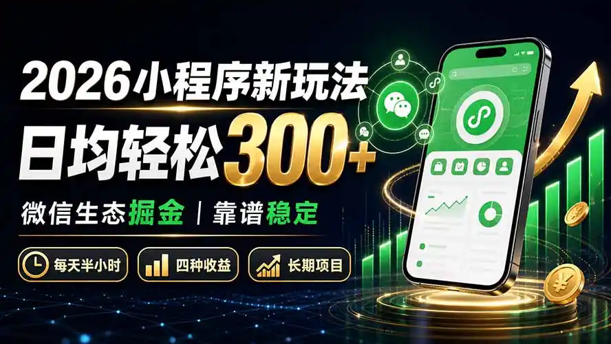2026小程序新玩法：日均轻松300+ 微信生态掘金靠谱稳定-翻身路网创