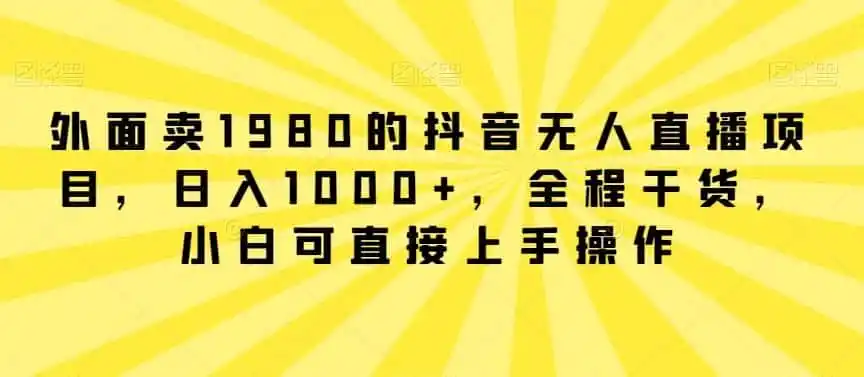 外面卖1980的抖音无人直播项目，日入1000+，全程干货，小白可直接上手操作【揭秘】-翻身路网创
