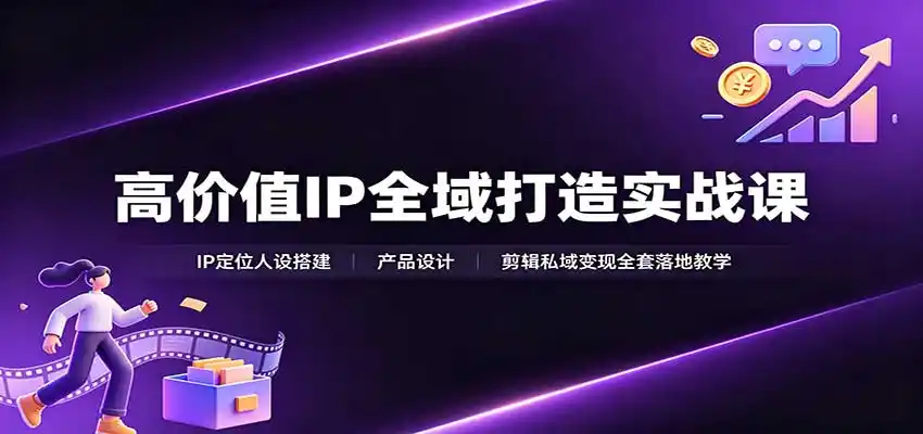 高价值IP全域打造实战课：IP定位人设搭建，产品设计，剪辑私域变现全套落地教学-翻身路网创