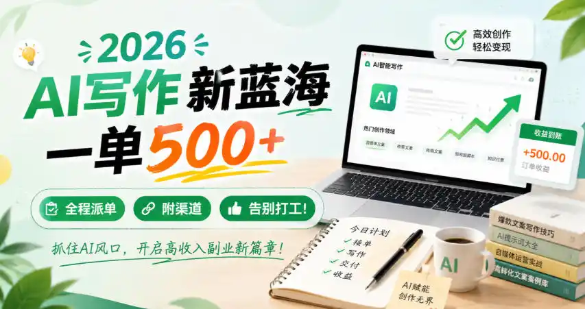 2026 AI写作新蓝海，一单500+，全程派单，附渠道，告别打工！【揭秘】-翻身路网创