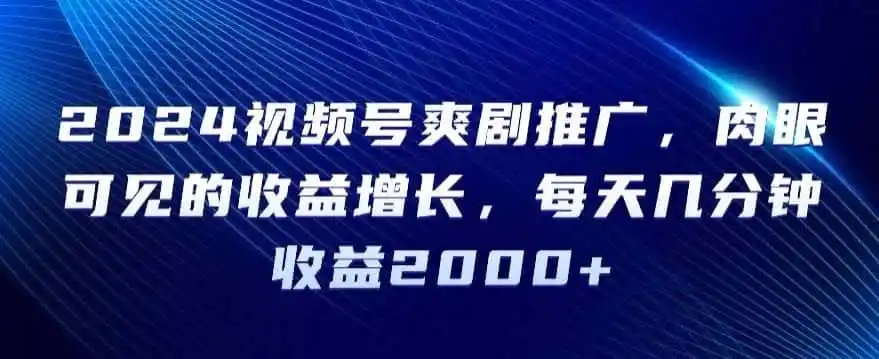 2024视频号爽剧推广，肉眼可见的收益增长，每天几分钟收益2000+【揭秘】-翻身路网创