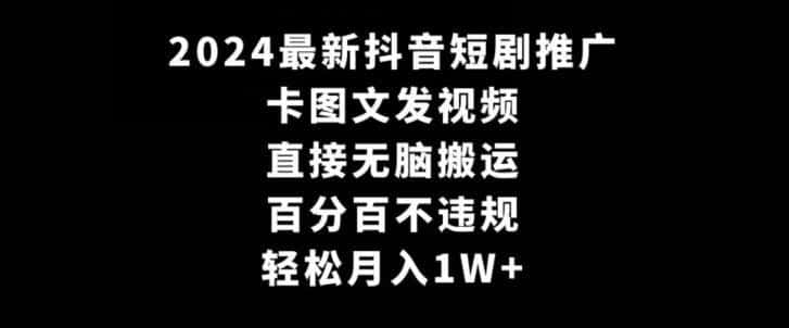 2024最新抖音短剧推广，卡图文发视频，直接无脑搬，百分百不违规，轻松月入1W+【揭秘】-翻身路网创
