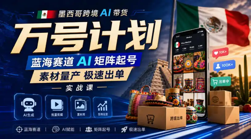 墨西哥跨境AI带货万号计划，蓝海赛道AI矩阵起号，素材量产极速出单实战课-翻身路网创