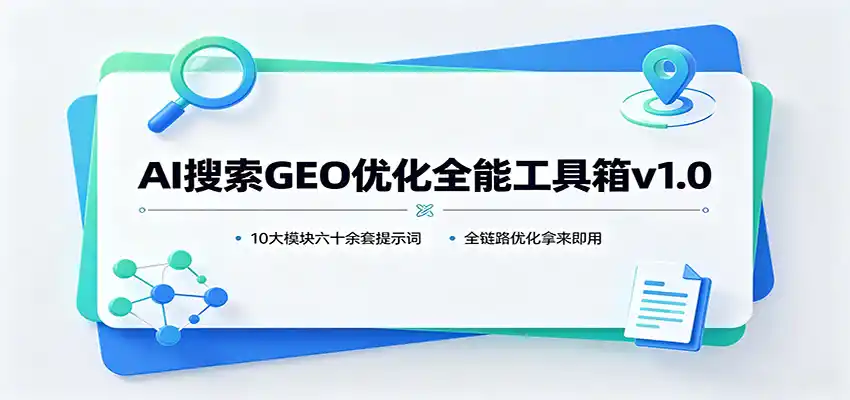 AI搜索GEO优化全能工具箱v1.0:10大模块六十余套提示词,全链路优化拿来即用-翻身路网创