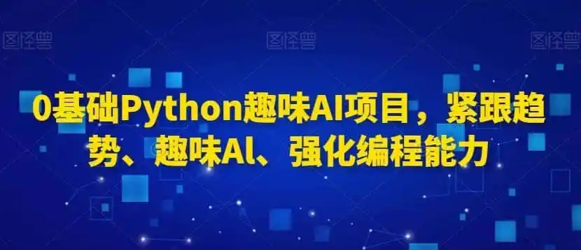 0基础Python趣味AI项目，紧跟趋势、趣味Al、强化编程能力-翻身路网创