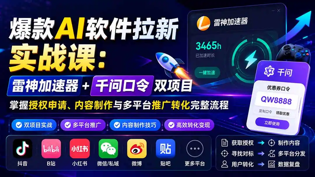 爆款AI软件拉新实战课：雷神加速器+千问口令双项目，掌握授权申请、内容制作与多平台推广转化完整流程-翻身路网创