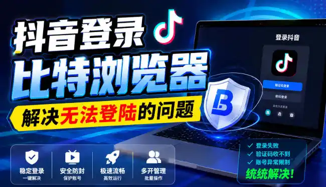 抖音登录比特浏览器，解决无法登陆的问题-翻身路网创