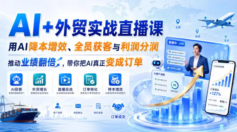 AI+外贸实战直播课，用AI降本增效、全员获客与利润分润，推动业绩翻倍，带你把AI真正变成订单(26.08.31)-翻身路网创