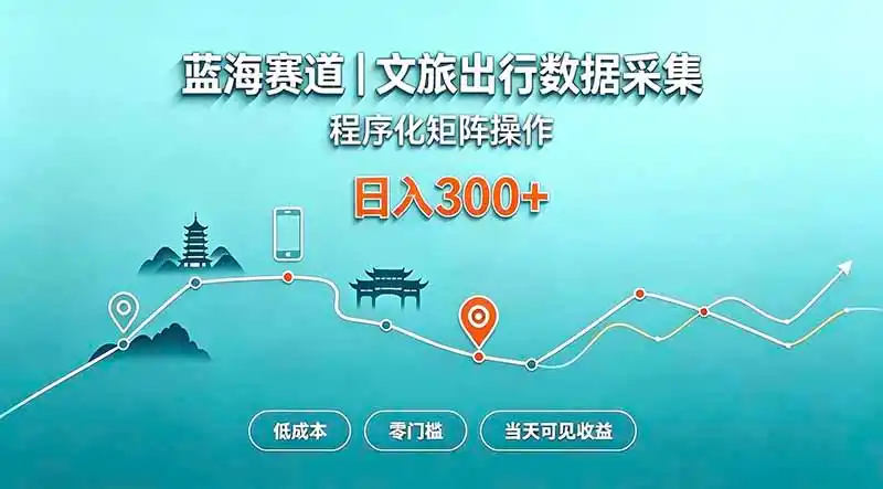 蓝海赛道 文旅出行数据采集 程序化矩阵操作 低成本 零门槛 当天可见收益 日入300+-翻身路网创