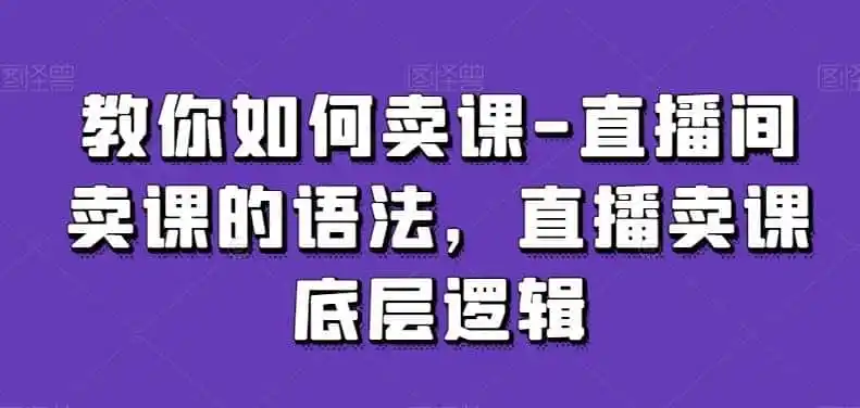 教你如何卖课-直播间卖课的语法，直播卖课底层逻辑-翻身路网创