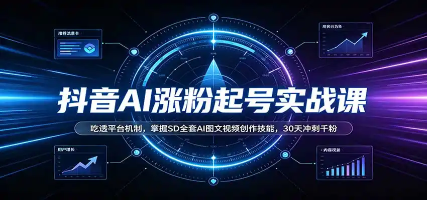抖音AI涨粉起号实战课：吃透平台机制，掌握SD全套AI图文视频创作技能，30天冲刺千粉-翻身路网创