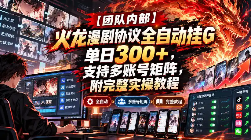 【团队内部】火龙漫剧协议全自动挂G，单日300+，支持多账号矩阵，附完整实操教程【揭秘】-翻身路网创