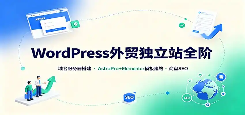 WordPress外贸独立站全阶：域名服务器搭建，AstraPro+Elementor模板建站与询盘询盘SEO-翻身路网创