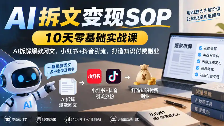 AI拆文变现SOP｜10天零基础实战课，AI拆解爆款网文，小红书+抖音引流，打造知识付费副业-翻身路网创