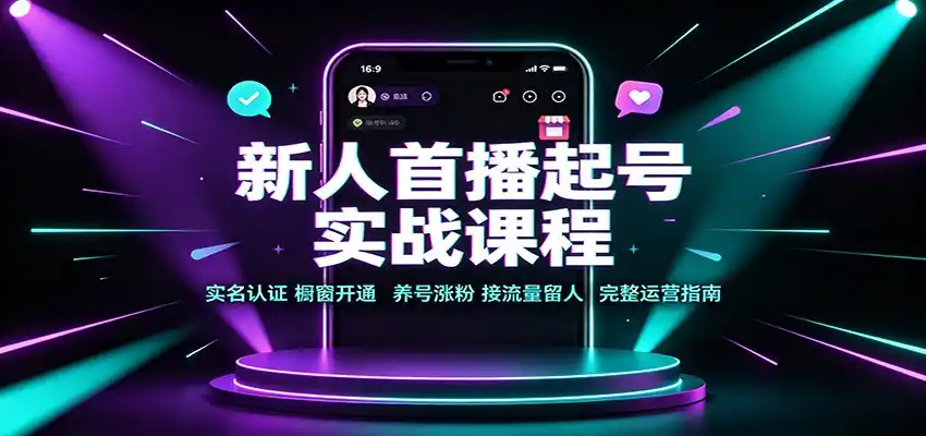 新人首播起号实战课程：实名认证橱窗开通，养号涨粉，接流量留人完整运营指南-翻身路网创
