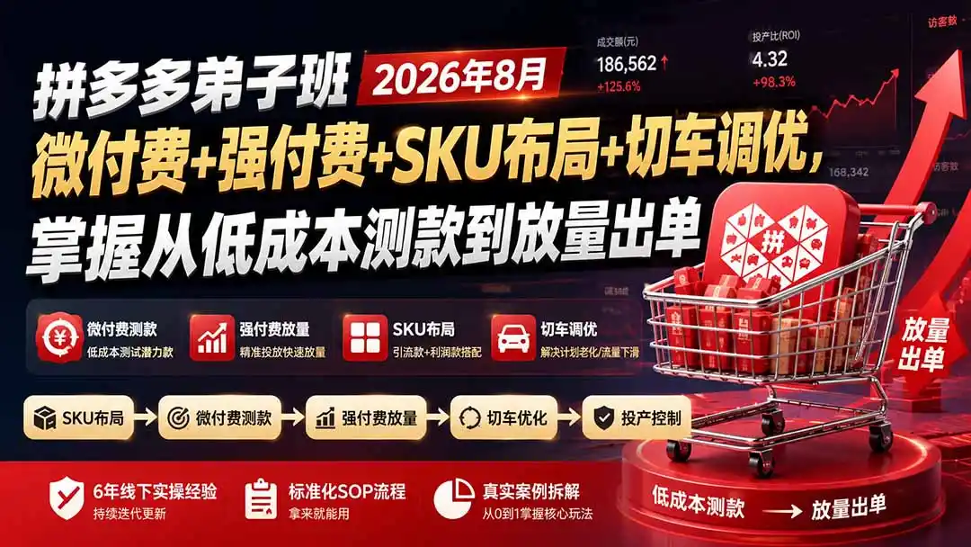 拼多多弟子班2026年8月：微付费+强付费+SKU布局+切车调优，掌握从低成本测款到放量出单-翻身路网创