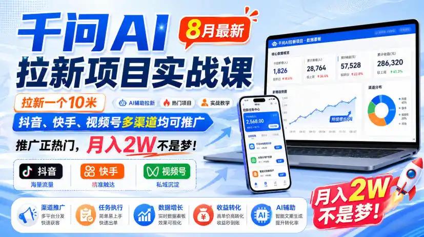 千问AI拉新项目实战课8月最新，拉新一个10米，抖音、快手、视频号多渠道均可推广，推广正热门，月入2W不是梦!-翻身路网创