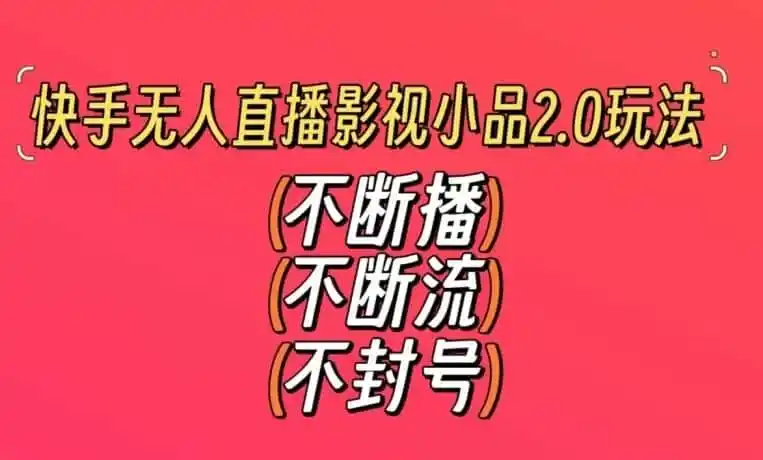 快手无人直播影视小品2.0玩法，不断流，不封号，不需要会剪辑，每天能稳定500-1000+【揭秘】-翻身路网创