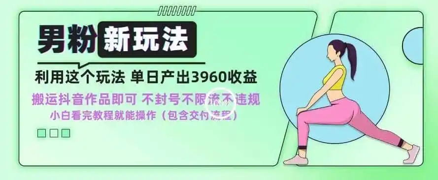 男粉新玩法小白一天也能有3960的收益，不违规不封号不限流，操作当天就能出单【揭秘】-翻身路网创