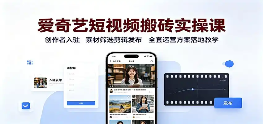 爱奇艺短视频搬砖实操课：创作者入驻，素材筛选剪辑发布，全套运营方案落地教学-翻身路网创