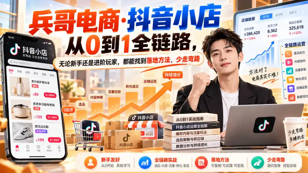 【无水印】兵哥电商·抖音小店从0到1全链路，无论新手还是进阶玩家，都能找到落地方法，少走弯路(更新9月)-翻身路网创