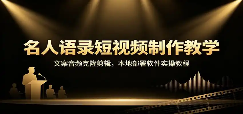 名人语录短视频制作教学:文案音频克隆剪辑,本地部署软件实操教程-翻身路网创