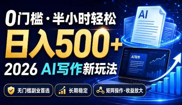 0门槛半小时轻松日入500+，2026AI写作新玩法，无门槛副业首选，长期稳定，矩阵操作收益放大【揭秘】-翻身路网创