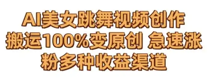AI美女跳舞视频0成本创作，骚操作搬运，100%变原创，急速涨粉，多种收益渠道【揭秘】-翻身路网创