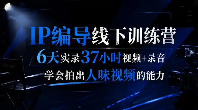 后浪·IP编导线下训练营,6天实录37小时视频+录音,学会拍出人味视频的能力-翻身路网创