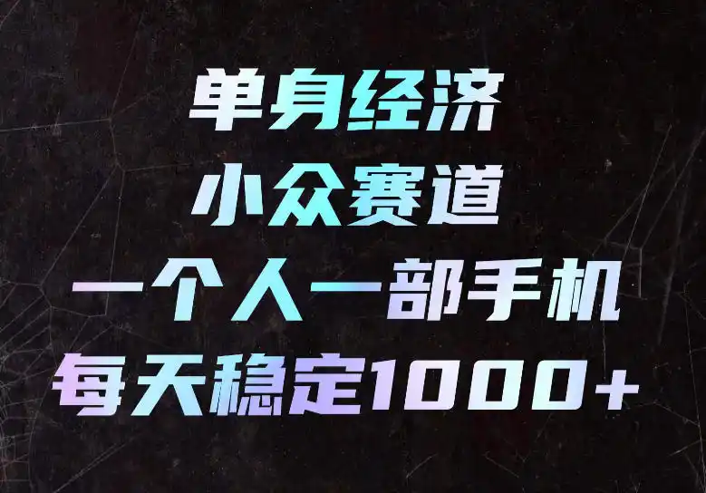 单身经济小众赛道，一个人一部手机，每天稳定1000+，长期可持续的赛道【揭秘】